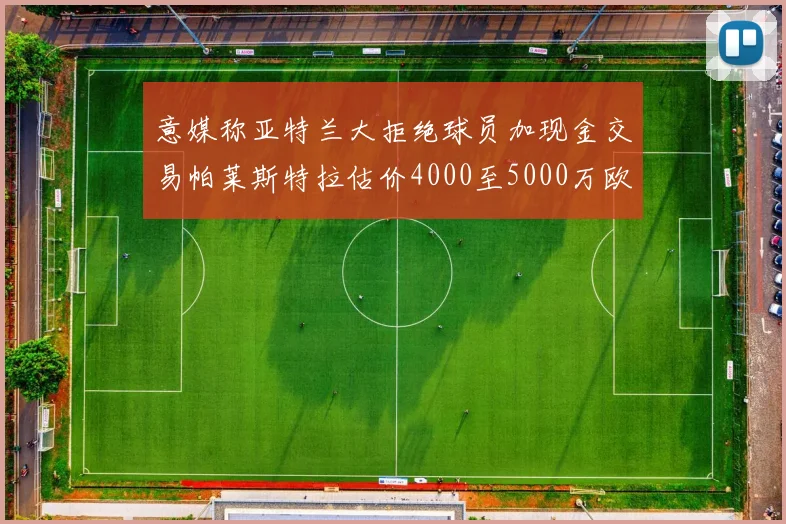 意媒称亚特兰大拒绝球员加现金交易帕莱斯特拉估价4000至5000万欧元