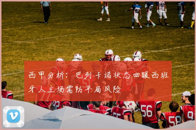 西甲分析：巴列卡诺状态回暖西班牙人主场需防平局风险