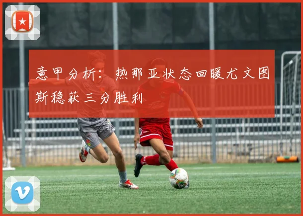 意甲分析：热那亚状态回暖尤文图斯稳获三分胜利