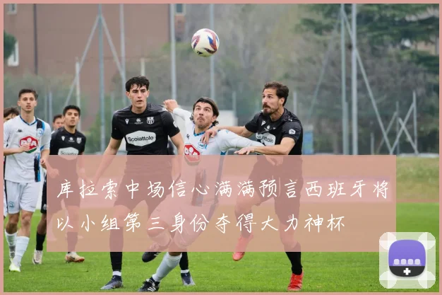 库拉索中场信心满满预言西班牙将以小组第三身份夺得大力神杯