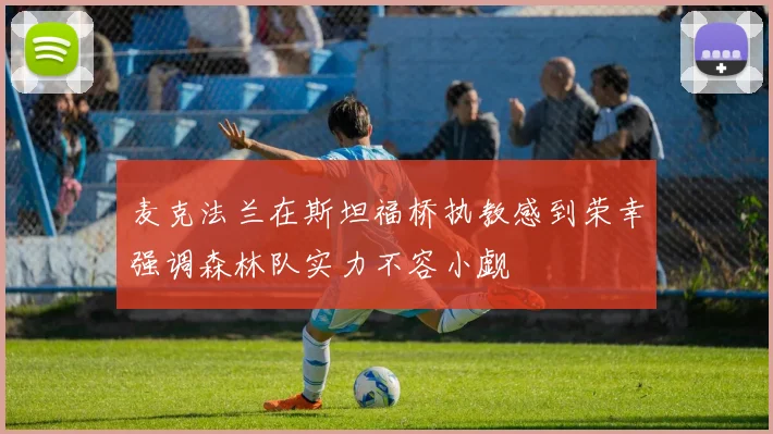 麦克法兰在斯坦福桥执教感到荣幸强调森林队实力不容小觑
