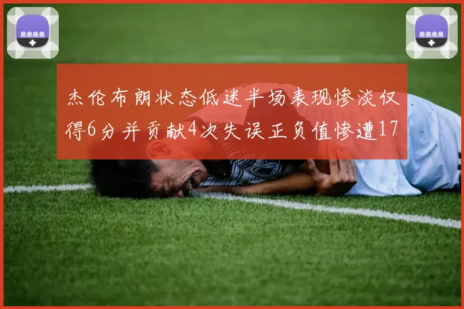 杰伦布朗状态低迷半场表现惨淡仅得6分并贡献4次失误正负值惨遭17