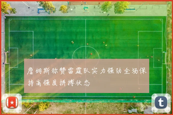 詹姆斯称赞雷霆队实力强劲全场保持高强度拼搏状态