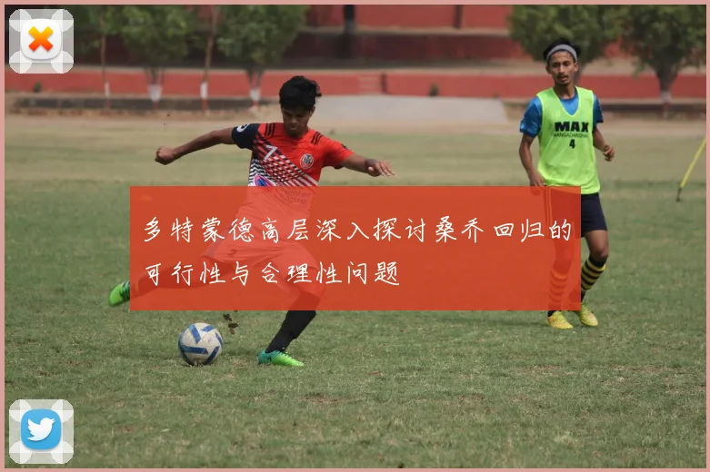 多特蒙德高层深入探讨桑乔回归的可行性与合理性问题